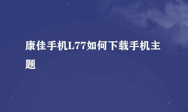 康佳手机L77如何下载手机主题