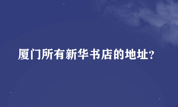 厦门所有新华书店的地址？