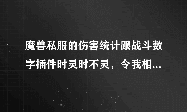 魔兽私服的伤害统计跟战斗数字插件时灵时不灵，令我相当困扰。