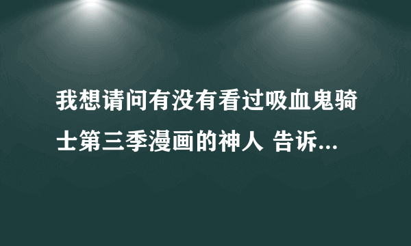 我想请问有没有看过吸血鬼骑士第三季漫画的神人 告诉我结局是什么吧！