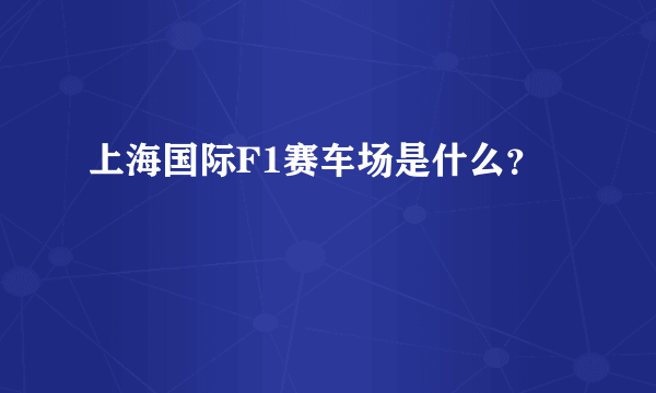 上海国际F1赛车场是什么？