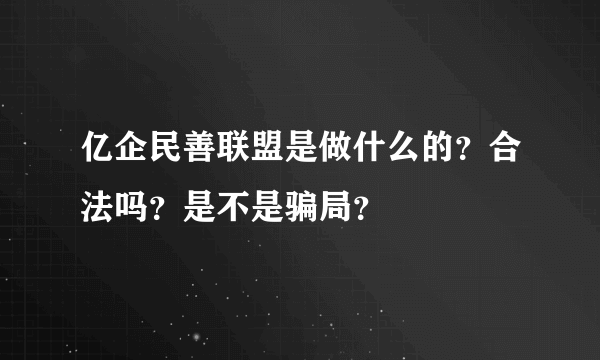 亿企民善联盟是做什么的？合法吗？是不是骗局？