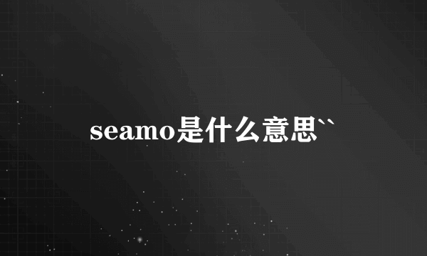 seamo是什么意思``