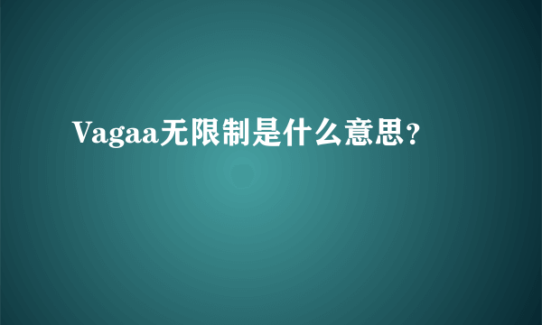 Vagaa无限制是什么意思？