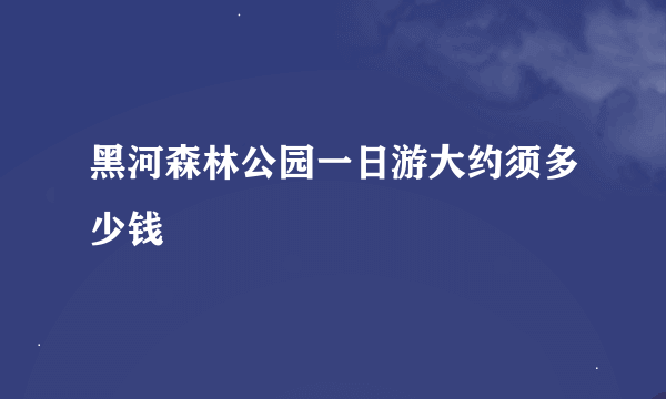 黑河森林公园一日游大约须多少钱