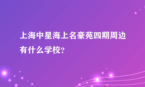 上海中星海上名豪苑四期周边有什么学校？