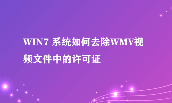 WIN7 系统如何去除WMV视频文件中的许可证