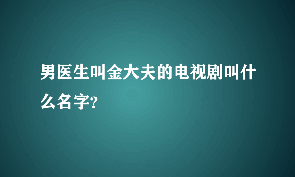 男医生叫金大夫的电视剧叫什么名字？