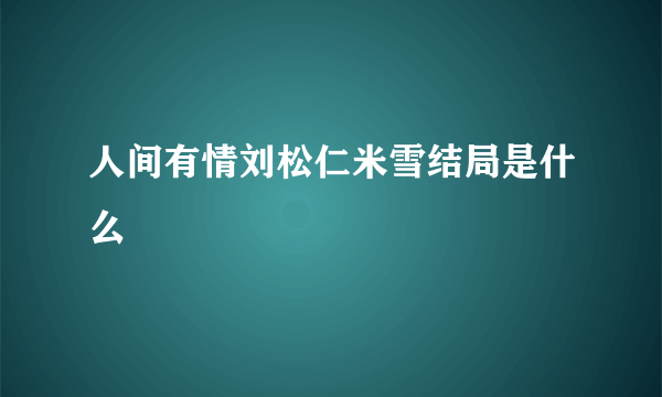 人间有情刘松仁米雪结局是什么