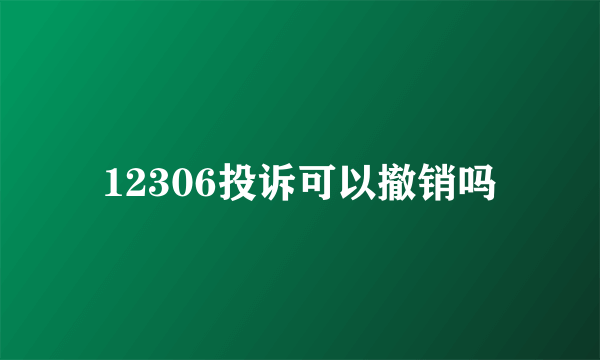 12306投诉可以撤销吗