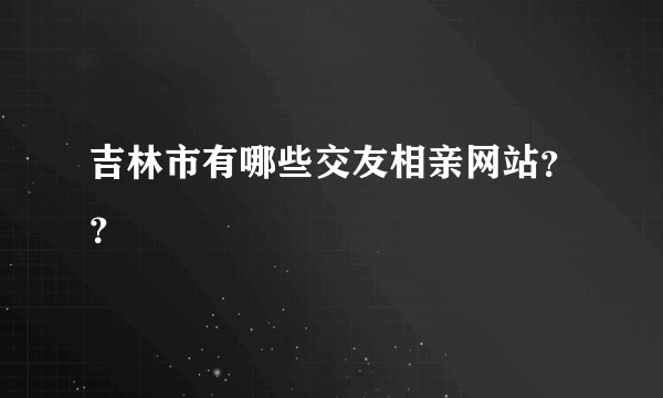 吉林市有哪些交友相亲网站？？