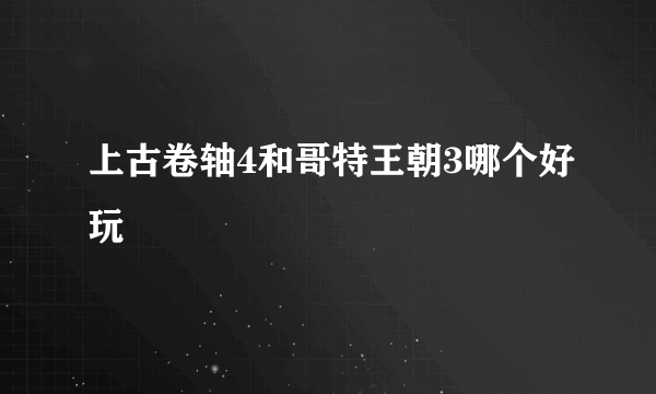 上古卷轴4和哥特王朝3哪个好玩