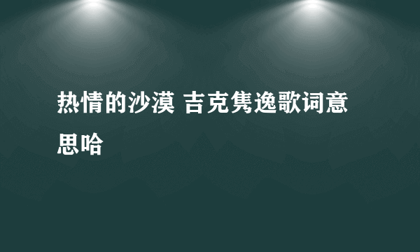 热情的沙漠 吉克隽逸歌词意思哈