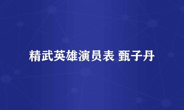 精武英雄演员表 甄子丹