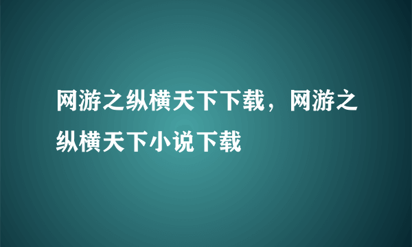 网游之纵横天下下载，网游之纵横天下小说下载