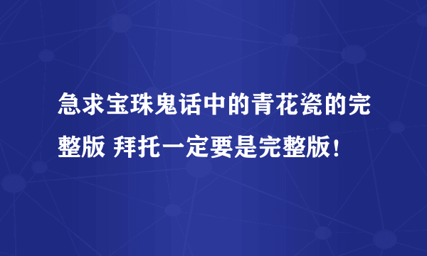 急求宝珠鬼话中的青花瓷的完整版 拜托一定要是完整版！