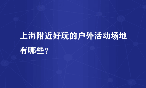 上海附近好玩的户外活动场地有哪些？