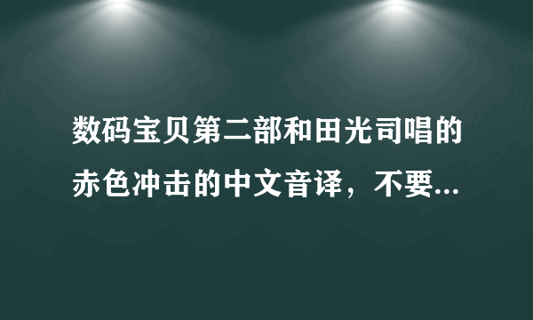 数码宝贝第二部和田光司唱的赤色冲击的中文音译，不要罗马音！