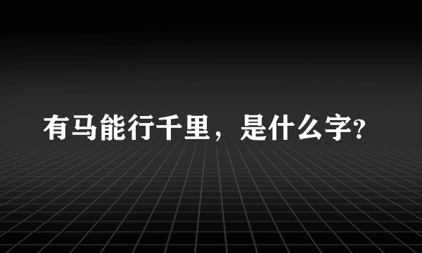 有马能行千里，是什么字？