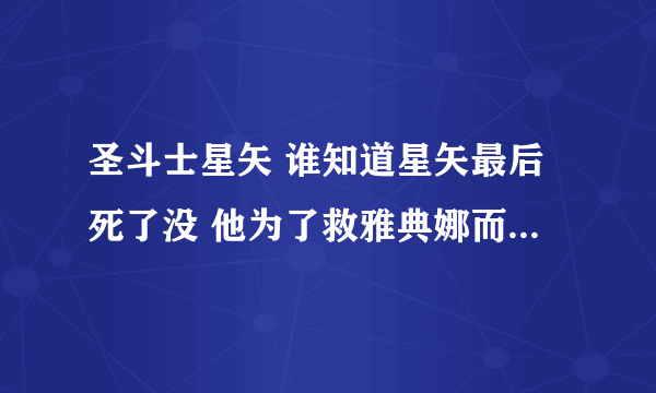 圣斗士星矢 谁知道星矢最后死了没 他为了救雅典娜而中箭了 但是死了么