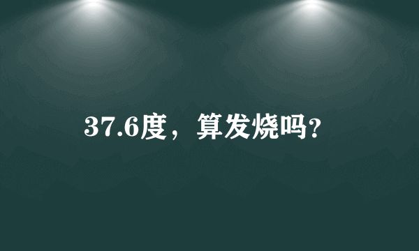 37.6度，算发烧吗？