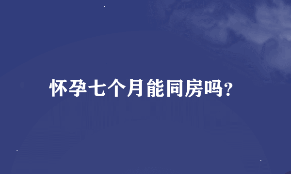 怀孕七个月能同房吗？