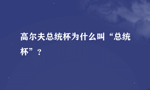 高尔夫总统杯为什么叫“总统杯”？