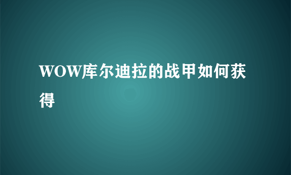 WOW库尔迪拉的战甲如何获得