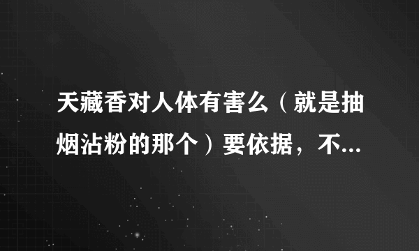 天藏香对人体有害么（就是抽烟沾粉的那个）要依据，不要产品说明