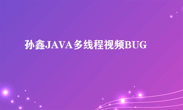 孙鑫JAVA多线程视频BUG