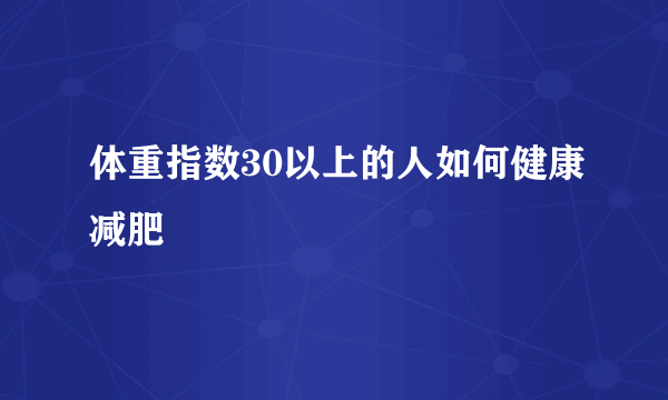 体重指数30以上的人如何健康减肥