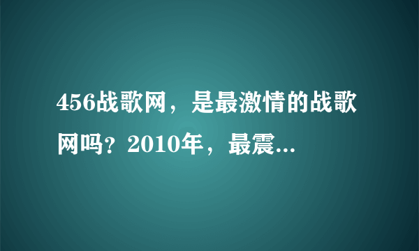 456战歌网，是最激情的战歌网吗？2010年，最震撼的战歌网非456战歌网吗？