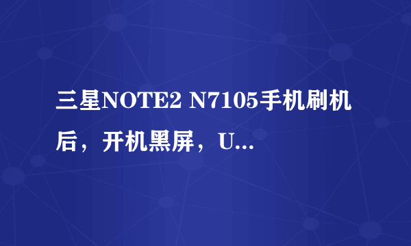 三星NOTE2 N7105手机刷机后，开机黑屏，USB调试打不开，无法刷机该怎么办