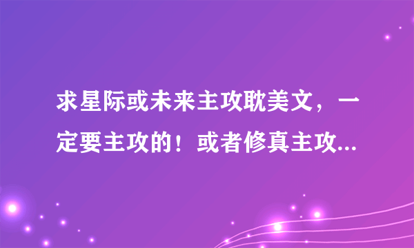 求星际或未来主攻耽美文，一定要主攻的！或者修真主攻耽美文也可以。