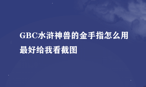 GBC水浒神兽的金手指怎么用最好给我看截图