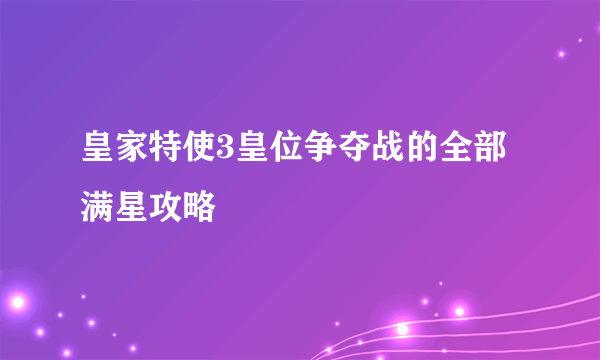 皇家特使3皇位争夺战的全部满星攻略