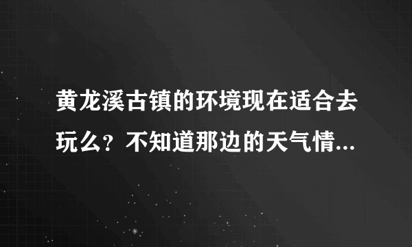 黄龙溪古镇的环境现在适合去玩么？不知道那边的天气情况如何？