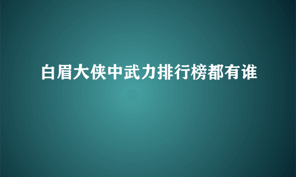 白眉大侠中武力排行榜都有谁