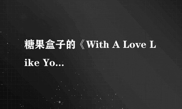 糖果盒子的《With A Love Like You》歌词的意思是什么？