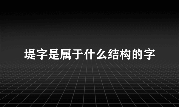 堤字是属于什么结构的字