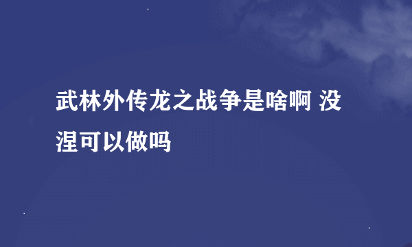 武林外传龙之战争是啥啊 没涅可以做吗