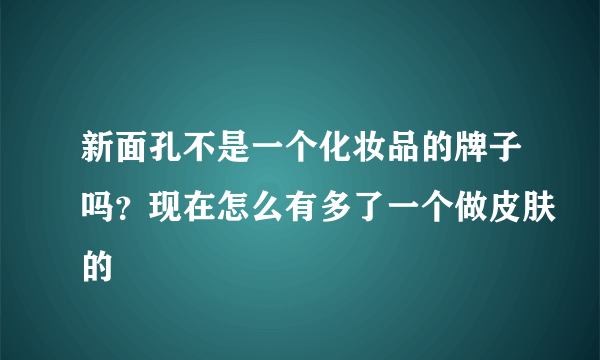 新面孔不是一个化妆品的牌子吗？现在怎么有多了一个做皮肤的