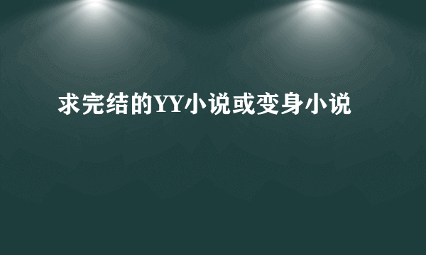 求完结的YY小说或变身小说