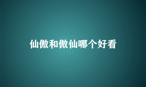 仙傲和傲仙哪个好看