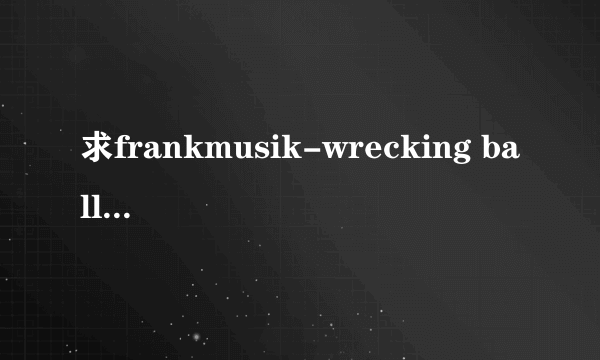 求frankmusik-wrecking ball 中文歌词