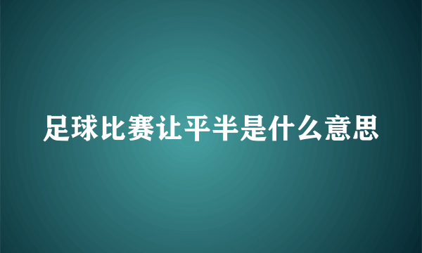 足球比赛让平半是什么意思