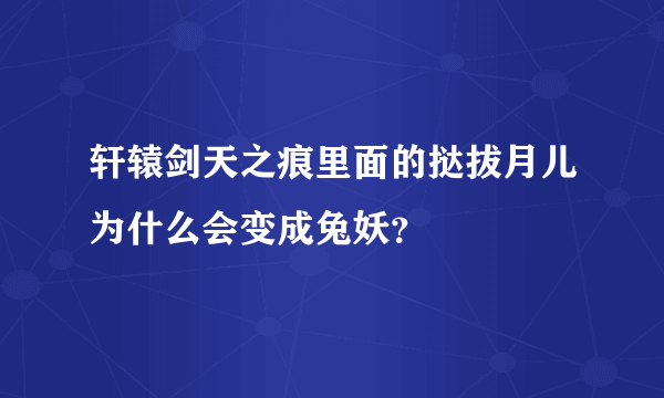 轩辕剑天之痕里面的挞拔月儿为什么会变成兔妖？