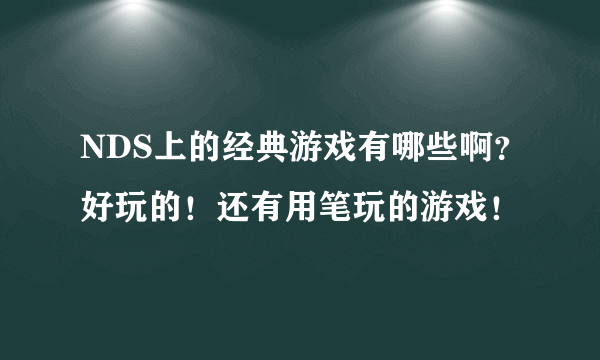 NDS上的经典游戏有哪些啊？好玩的！还有用笔玩的游戏！