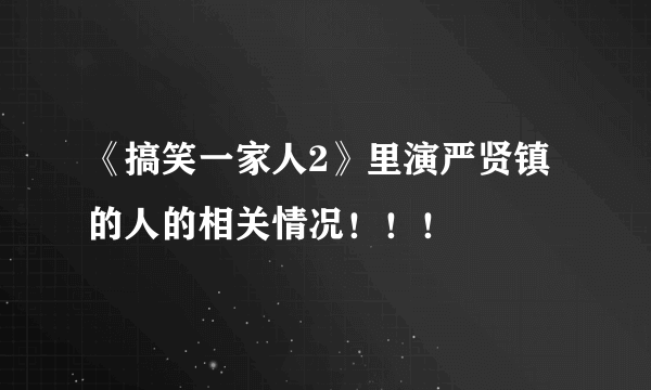 《搞笑一家人2》里演严贤镇的人的相关情况！！！