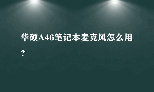 华硕A46笔记本麦克风怎么用？